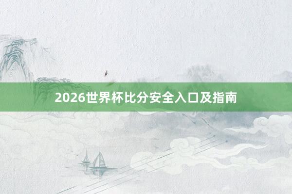 2026世界杯比分安全入口及指南