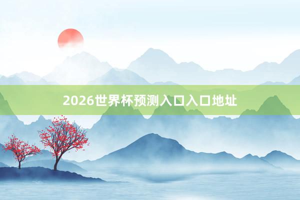 2026世界杯预测入口入口地址