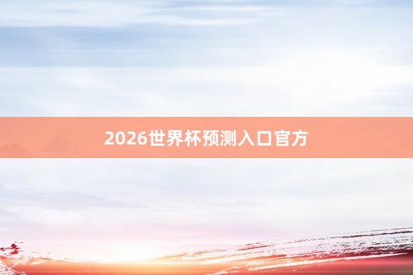 2026世界杯预测入口官方