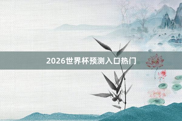 2026世界杯预测入口热门