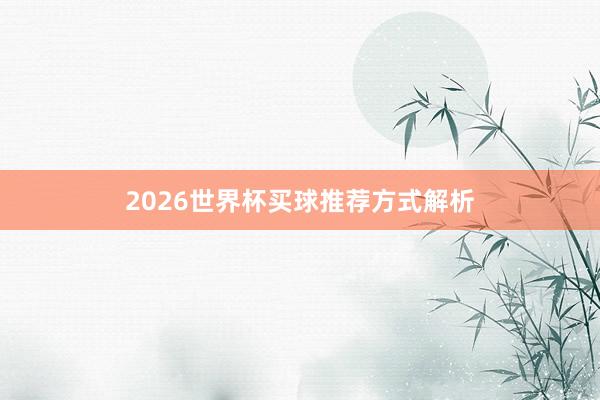 2026世界杯买球推荐方式解析