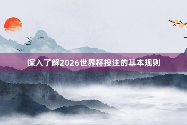 深入了解2026世界杯投注的基本规则