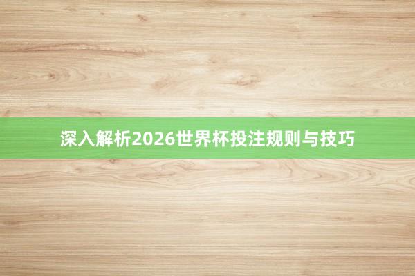 深入解析2026世界杯投注规则与技巧