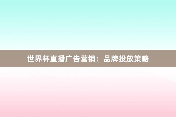 世界杯直播广告营销：品牌投放策略