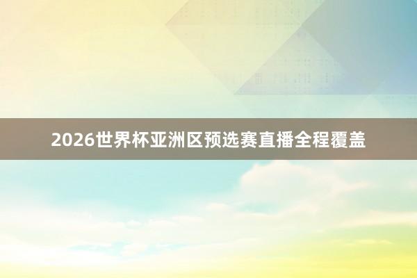 2026世界杯亚洲区预选赛直播全程覆盖