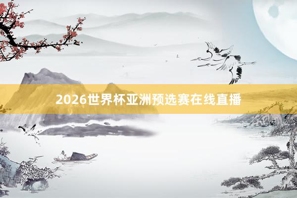 2026世界杯亚洲预选赛在线直播