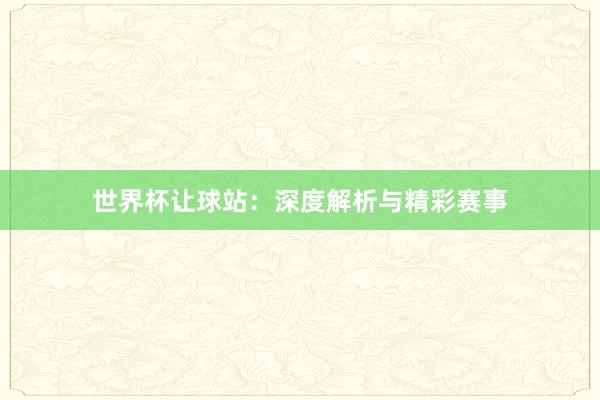 世界杯让球站：深度解析与精彩赛事