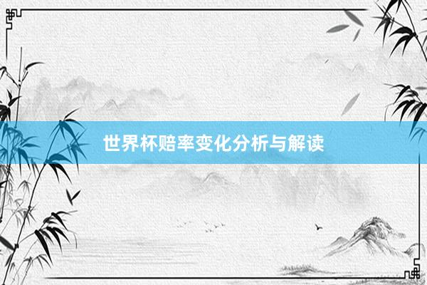 世界杯赔率变化分析与解读