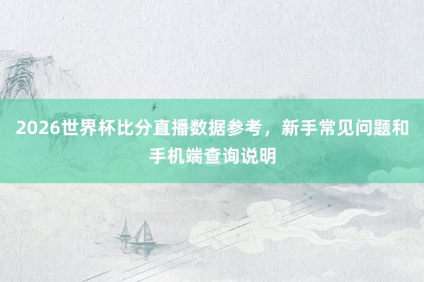 2026世界杯比分直播数据参考，新手常见问题和手机端查询说明