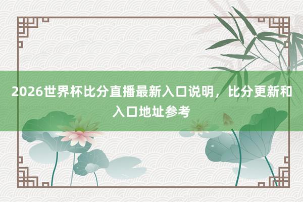 2026世界杯比分直播最新入口说明，比分更新和入口地址参考