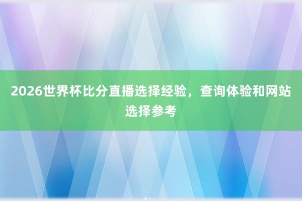 2026世界杯比分直播选择经验，查询体验和网站选择参考