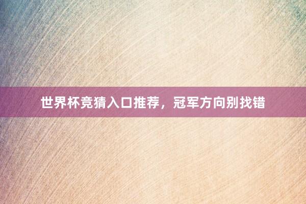 世界杯竞猜入口推荐，冠军方向别找错