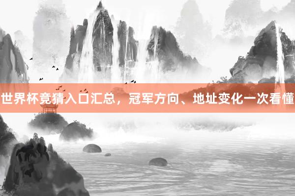 世界杯竞猜入口汇总，冠军方向、地址变化一次看懂