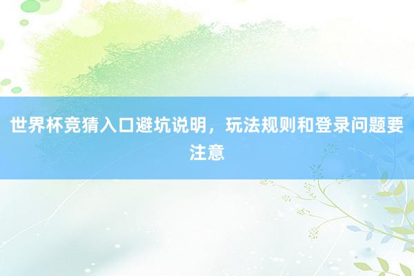 世界杯竞猜入口避坑说明，玩法规则和登录问题要注意