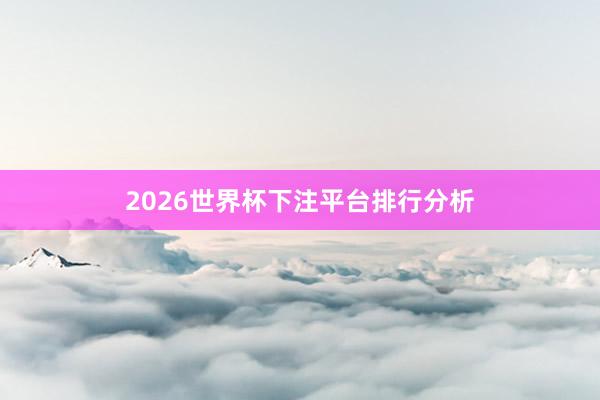 2026世界杯下注平台排行分析