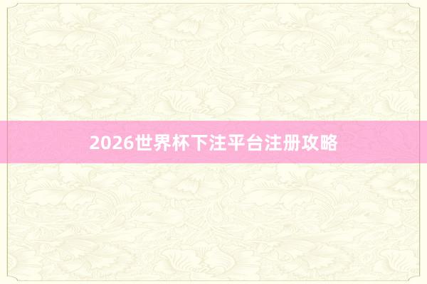 2026世界杯下注平台注册攻略