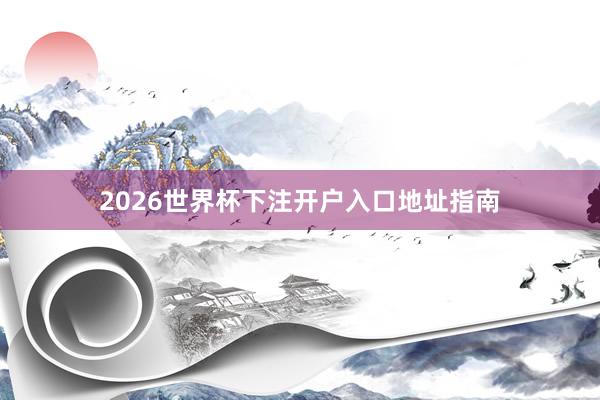 2026世界杯下注开户入口地址指南