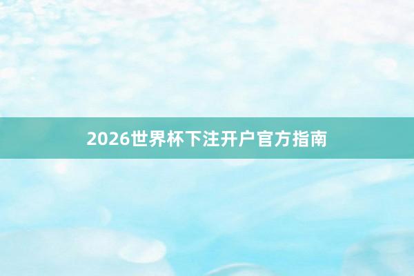 2026世界杯下注开户官方指南