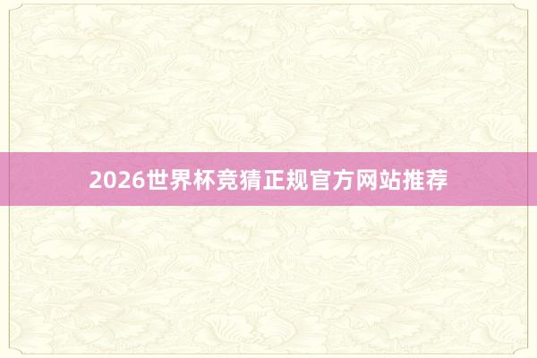 2026世界杯竞猜正规官方网站推荐