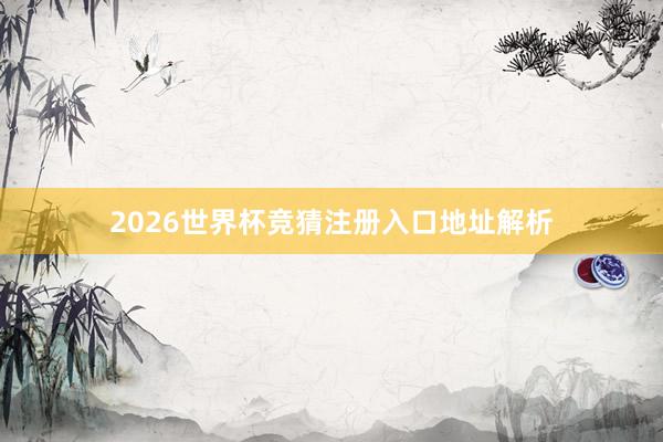 2026世界杯竞猜注册入口地址解析