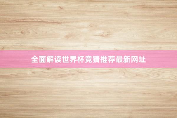 全面解读世界杯竞猜推荐最新网址