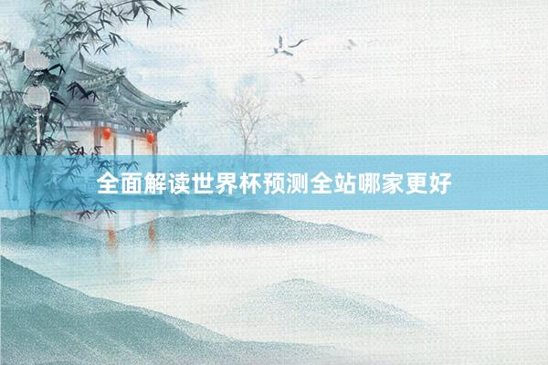 全面解读世界杯预测全站哪家更好