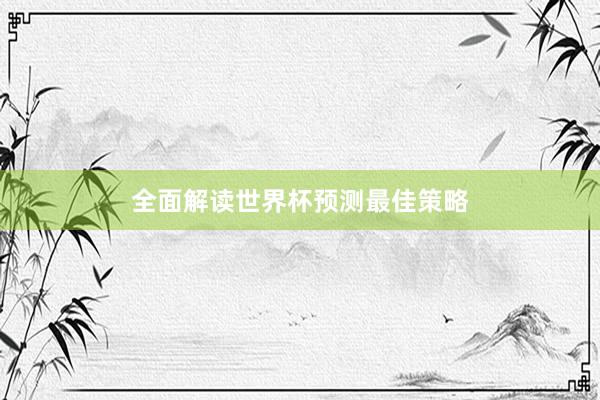 全面解读世界杯预测最佳策略