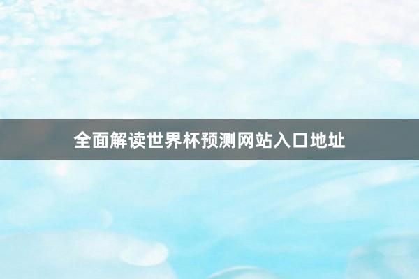 全面解读世界杯预测网站入口地址