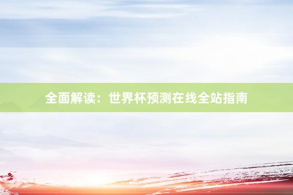 全面解读：世界杯预测在线全站指南