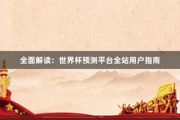 全面解读：世界杯预测平台全站用户指南