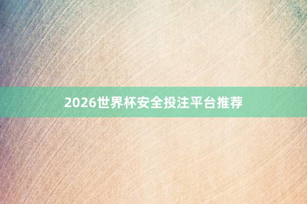 2026世界杯安全投注平台推荐