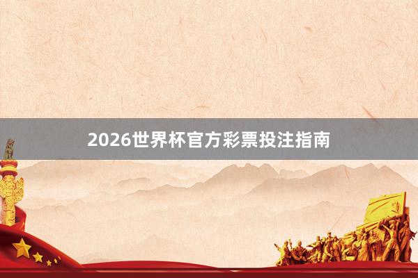 2026世界杯官方彩票投注指南