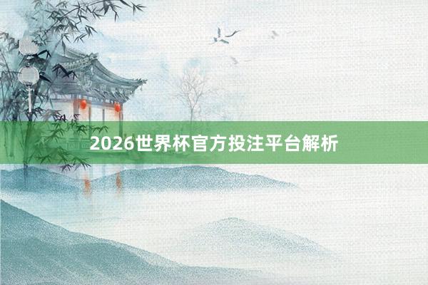 2026世界杯官方投注平台解析