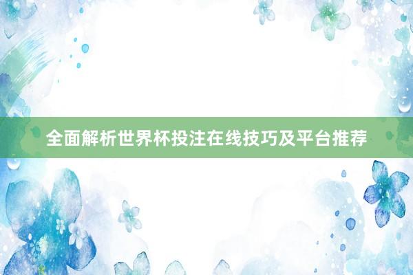全面解析世界杯投注在线技巧及平台推荐